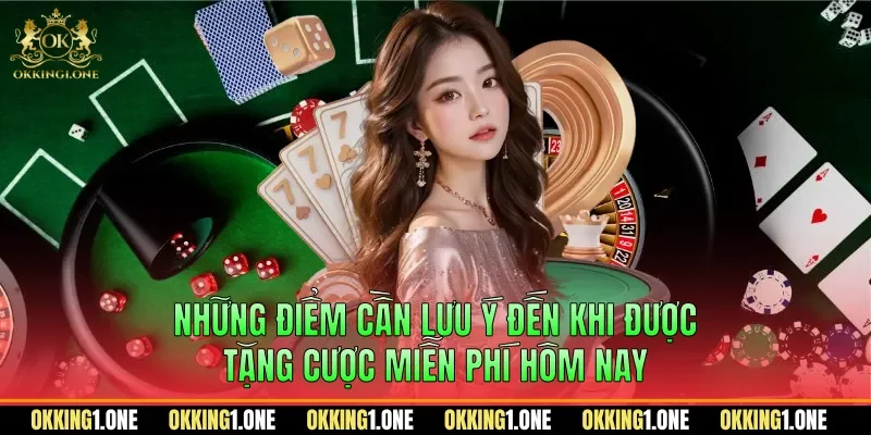 Những điểm cần lưu ý đến khi được tặng cược miễn phí hôm nay